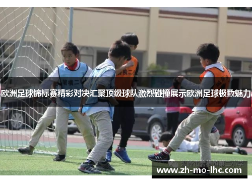 欧洲足球锦标赛精彩对决汇聚顶级球队激烈碰撞展示欧洲足球极致魅力 欧洲足球锦标赛精彩对决汇聚顶级球队激烈碰撞展示欧洲足球极致魅力