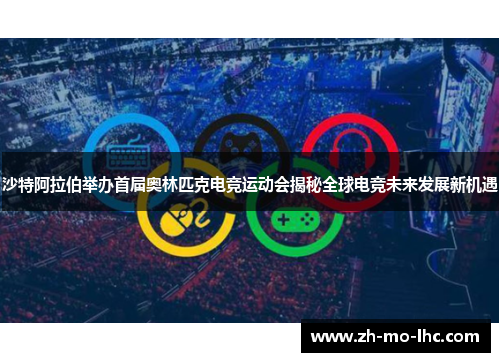 沙特阿拉伯举办首届奥林匹克电竞运动会揭秘全球电竞未来发展新机遇 沙特阿拉伯举办首届奥林匹克电竞运动会揭秘全球电竞未来发展新机遇
