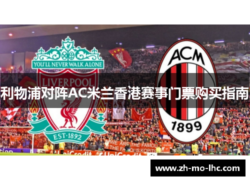 利物浦对阵AC米兰香港赛事门票购买指南 利物浦对阵AC米兰香港赛事门票购买指南