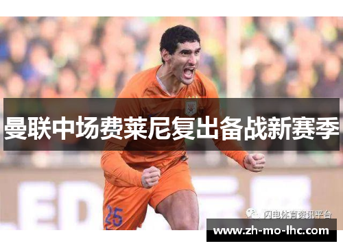 曼联中场费莱尼复出备战新赛季 曼联中场费莱尼复出备战新赛季