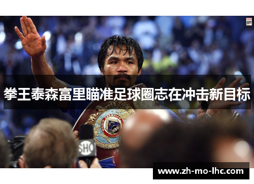 拳王泰森富里瞄准足球圈志在冲击新目标 拳王泰森富里瞄准足球圈志在冲击新目标
