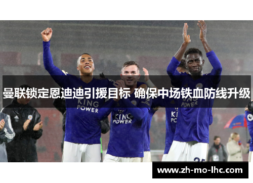 曼联锁定恩迪迪引援目标 确保中场铁血防线升级