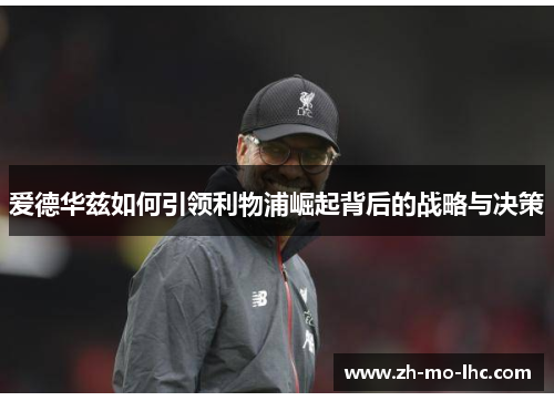 爱德华兹如何引领利物浦崛起背后的战略与决策
