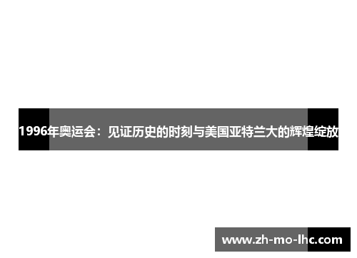 1996年奥运会：见证历史的时刻与美国亚特兰大的辉煌绽放